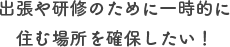 出張や研修のために一時的に住む場所を確保したい！