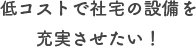 低コストで社宅の設備を充実させたい！